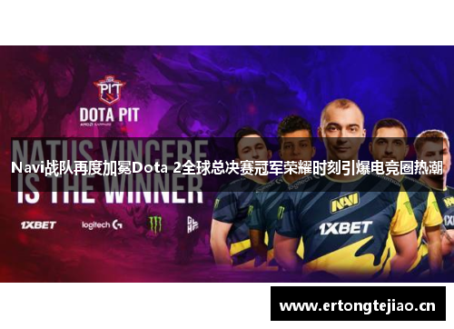 Navi战队再度加冕Dota 2全球总决赛冠军荣耀时刻引爆电竞圈热潮