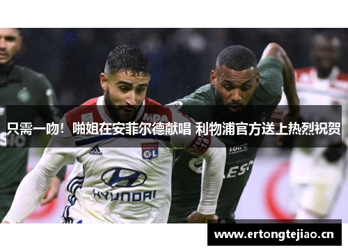 只需一吻！啪姐在安菲尔德献唱 利物浦官方送上热烈祝贺