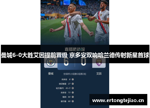 曼城6-0大胜艾因提前晋级 京多安双响哈兰德传射新星首球