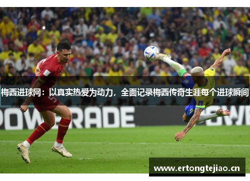 梅西进球网：以真实热爱为动力，全面记录梅西传奇生涯每个进球瞬间